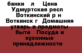 банки 3 л. › Цена ­ 20 - Удмуртская респ., Воткинский р-н, Воткинск г. Домашняя утварь и предметы быта » Посуда и кухонные принадлежности   